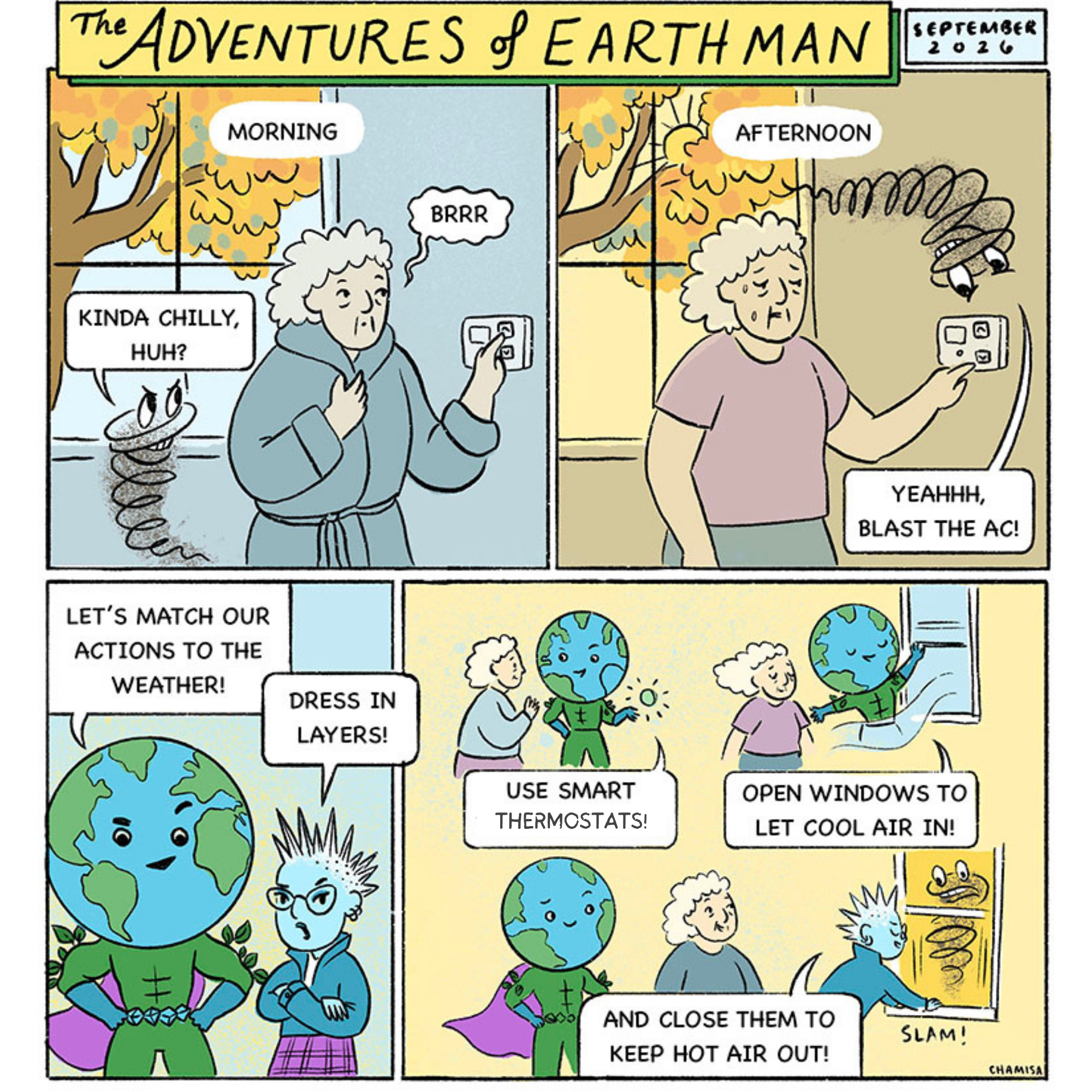 Fall brings cooler mornings and warmer afternoons, leaving people unsure how to stay comfortable. Thermo Twister sneaks around, encouraging everyone to turn systems on and off all day long. Heating in the morning, cooling in the afternoon. Cool Kid: “It’s cooler now… but it was hot after lunch!” EARTH Man helps the community watch the weather, dress in layers, open or close windows at the right times, and use smart thermostat schedules instead of constant changes. As people learn to match their actions to the weather, Thermo Twister shrinks and disappears.